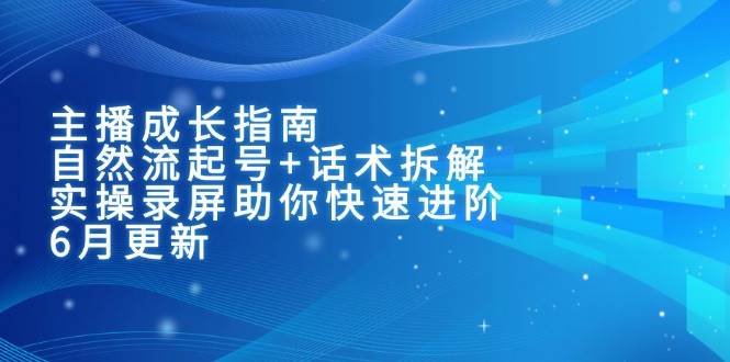 主播成长指南：自然流起号+话术拆解，实操录屏助你快速进阶（6月更新）_天恒副业网