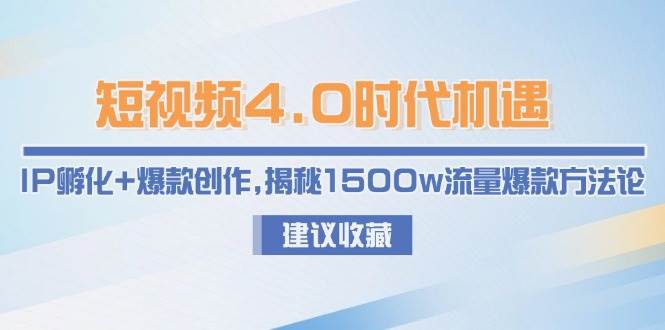 短视频4.0时代机遇:IP孵化+爆款创作,揭秘1500w流量爆款方法论_天恒副业网