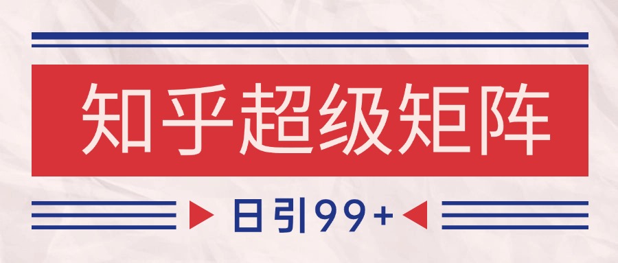 知乎超级矩阵玩法引流高质量精准粉SEO覆盖日变现4000+_天恒副业网