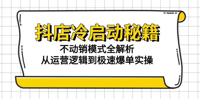 抖店冷启动秘籍：不动销模式全解析，从运营逻辑到极速爆单实操_天恒副业网