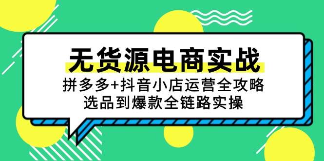 无货源电商实战:拼多多+抖音小店运营全攻略,选品到爆款全链路实操_天恒副业网