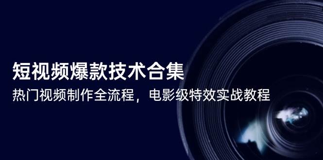 短视频爆款技术合集，热门视频制作全流程，电影级特效实战教程_天恒副业网