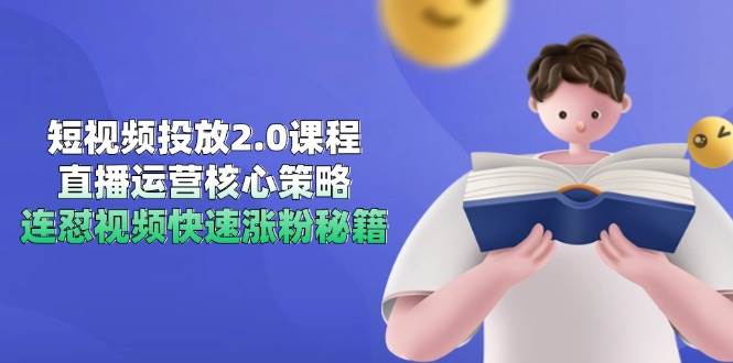 短视频投放2.0课程，直播运营核心策略，连怼视频快速涨粉秘籍_天恒副业网