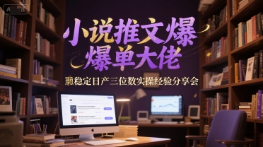 小说推文爆单大佬稳定日产三位数实操经验分享会_天恒副业网