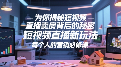 为你揭秘短视频直播卖房背后的秘密,短视频直播新玩法,每个人的营销必修课_天恒副业网