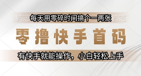 零撸快手首码,每天用零碎时间搞个一两张,有快手就能操作小白轻松上手_天恒副业网
