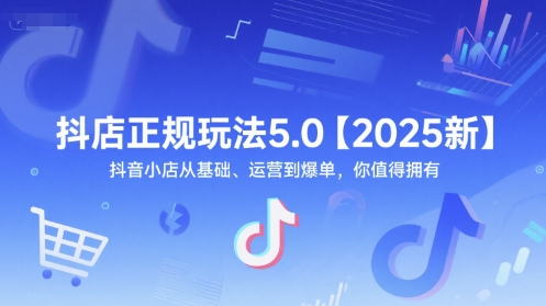抖店正规玩法5.0【2025新】抖音小店从基础、运营到爆单,你值得拥有_天恒副业网