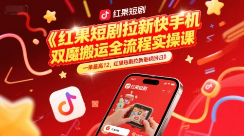 红果短剧拉新快手手机双魔法搬运全流程实操课,一单最高12,红果短剧拉新重磅回归_天恒副业网