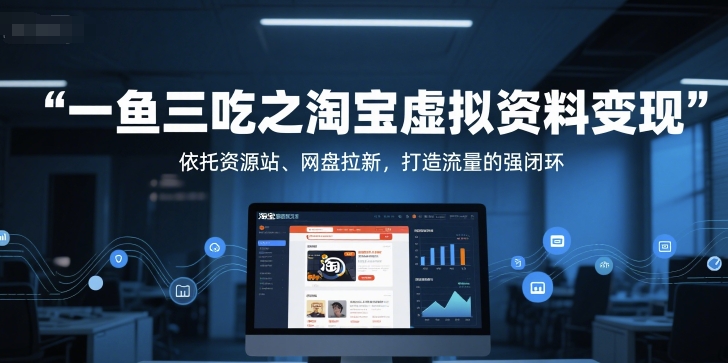 一鱼三吃之淘宝虚拟资料变现,依托资源站、网盘拉新,打造流量的强闭环_天恒副业网