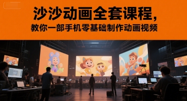 沙沙动画全套课程，教你一部手机零基础制作动画视频_天恒副业网