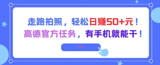走路拍照,轻松日入50+!高德官方任务,有手机就能干_天恒副业网