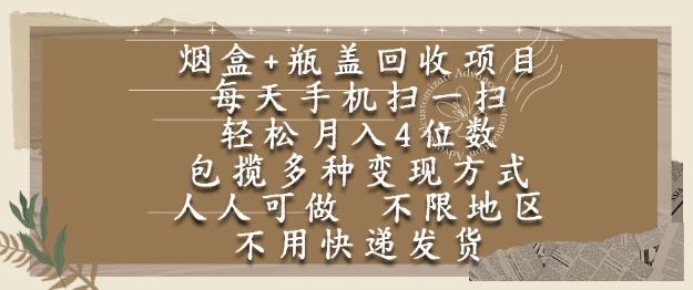 烟盒瓶盖回收项目,每天手机扫一扫,轻松月入4位数,人人可做,不限地区,不用快递_天恒副业网