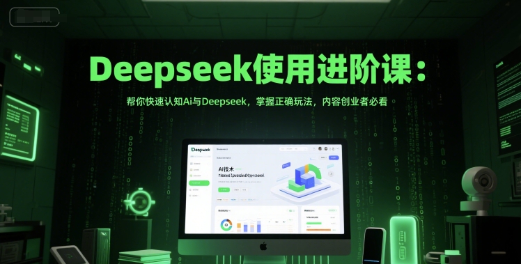 Deepseek使用进阶课：帮你快速认知Ai与Deepseek，掌握正确玩法，内容创业者必看_天恒副业网