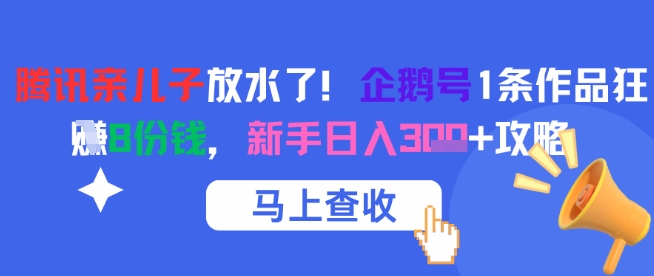 腾讯亲儿子放水了!企鹅号1条作品狂挣8份钱,新手日入3张+攻略_天恒副业网