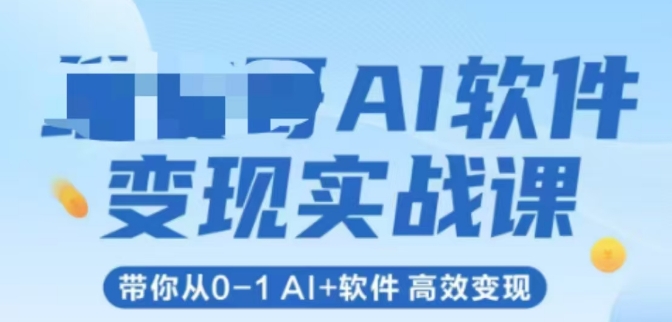 AI软件变现实战课,带你从0-1Al+软件高效变现_天恒副业网