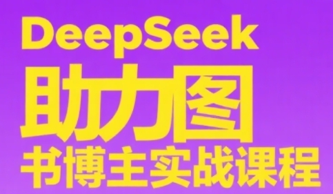 DeepSeek助力图书博主实战课，从0到1搭建账号、爆款选品逻辑、多维度内容制作技巧_天恒副业网
