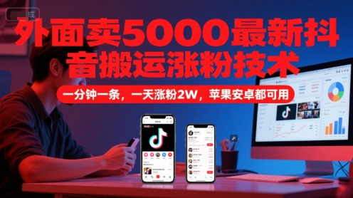 外面卖5000最新抖音搬运涨粉技术，新玩法，一分钟一条，一天涨粉2W，苹果安卓都可用_天恒副业网