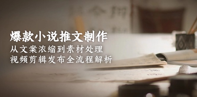 （15098期）爆款小说推文制作，从文案浓缩到素材处理，视频剪辑发布全流程解析_天恒副业网