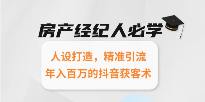 (15095期)房产经纪人必学:人设打造,精准引流,年入百万的抖音获客术_天恒副业网