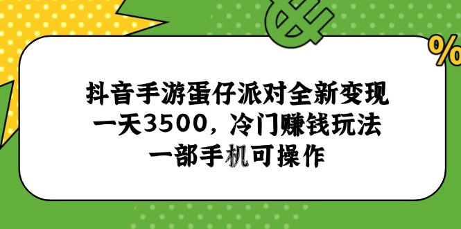 (15093期)抖音手游蛋仔派对全新变现,一天3500,冷门赚钱玩法,一部手机可操作_天恒副业网