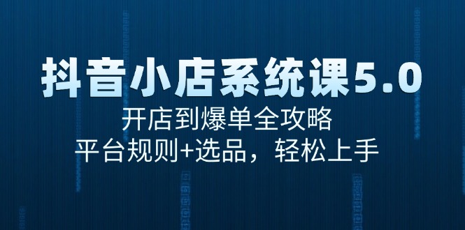 （15080期）抖音小店系统课5.0，开店到爆单全攻略，平台规则+选品，轻松上手_天恒副业网