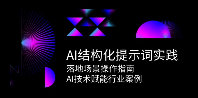 （15076期）AI结构化提示词实践，落地场景操作指南，AI技术赋能行业案例_天恒副业网