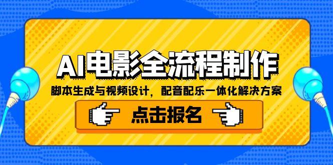 （15106期）AI电影全流程制作，脚本生成与视频设计，配音配乐一体化解决方案_天恒副业网