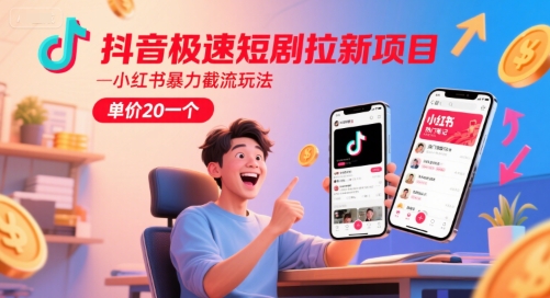 抖音极速短剧拉新项目，小红书暴力截流玩法，单价20一个_天恒副业网