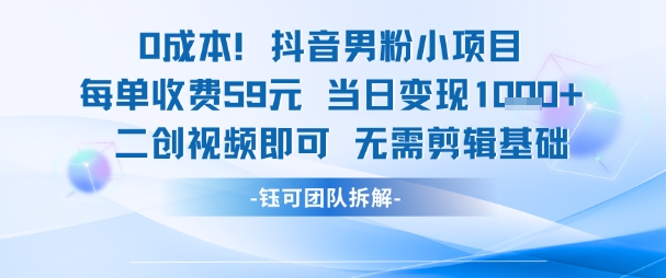 0成本,抖音男粉小项目每单收费59元当日变现1k+二创视频即可无需剪辑基础_天恒副业网