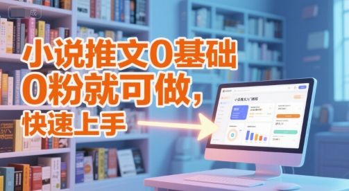 小说推文0基础入门教程，0粉就可做，快速上手_天恒副业网