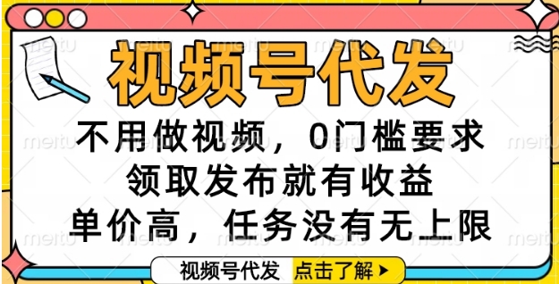 视频号代发,不用做视频,0门槛要求,领取发布就有收益,单价高,任务没有无上限_天恒副业网