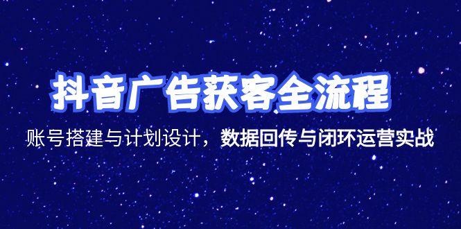 （15122期）抖音广告获客全流程，账号搭建与计划设计，数据回传与闭环运营实战_天恒副业网