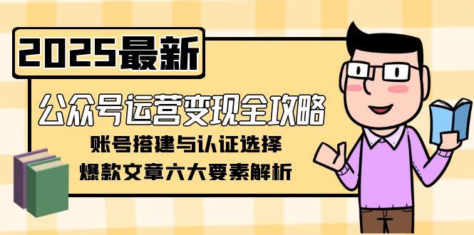 公众号运营变现全攻略,账号搭建与认证选择,爆款文章六大要素解析_天恒副业网