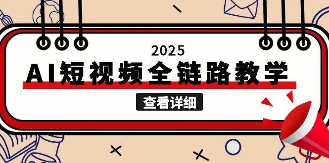 2025AI短视频全链路教学,文案图片视频生成,解决自媒体创作痛点_天恒副业网