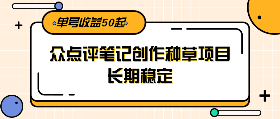 大众点评笔记创作种草项目，长期稳定，单号收益50起_天恒副业网