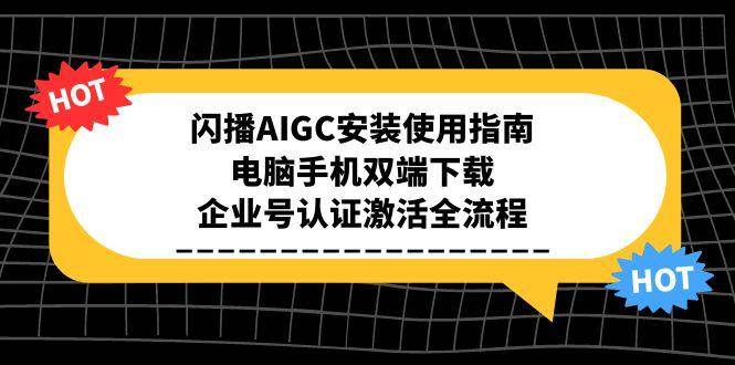 闪播AIGC安装使用指南，电脑手机双端下载，企业号认证激活全流程_天恒副业网