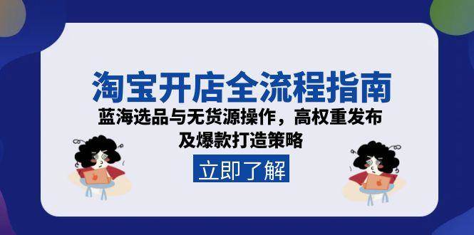 淘宝开店全流程指南，蓝海选品与无货源操作，高权重发布及爆款打造策略_天恒副业网