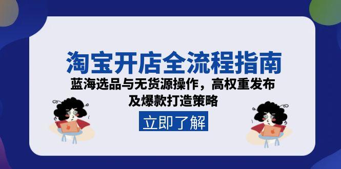(15134期)淘宝开店全流程指南,蓝海选品与无货源操作,高权重发布及爆款打造策略_天恒副业网
