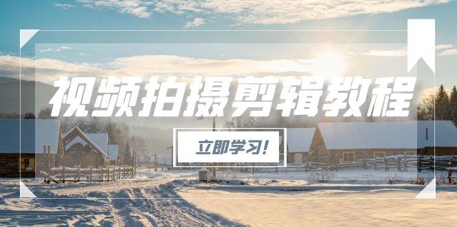 （15154期）视频拍摄剪辑教程，从基础操作到进阶，爆款视频全流程生产术_天恒副业网