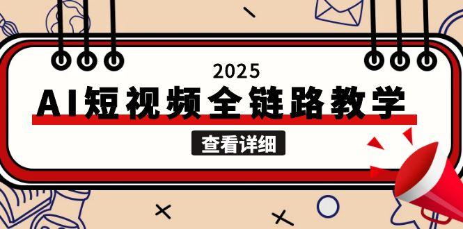 2025AI短视频全链路教学,文案图片视频生成,解决自媒体创作痛点_天恒副业网