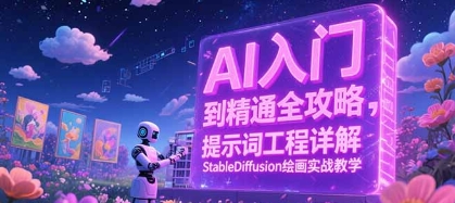 AI入门到精通全攻略,提示词工程详解,StableDiffusion绘画实战教学_天恒副业网