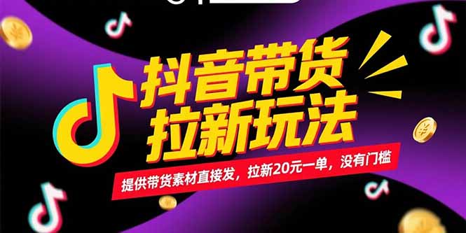 抖音带货拉新玩法，提供带货素材直接发，拉新20元一单，没有门槛_天恒副业网