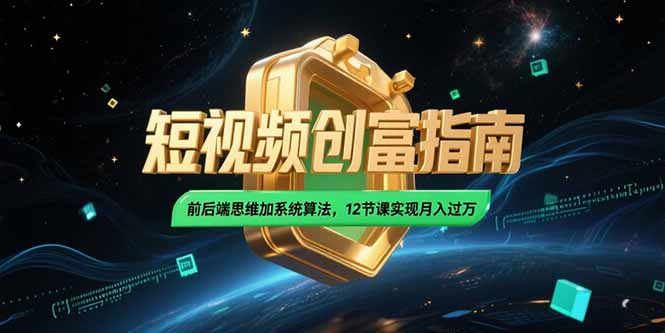 2025短视频创富指南，前后端思维加系统算法，12节课实现月入过万_天恒副业网