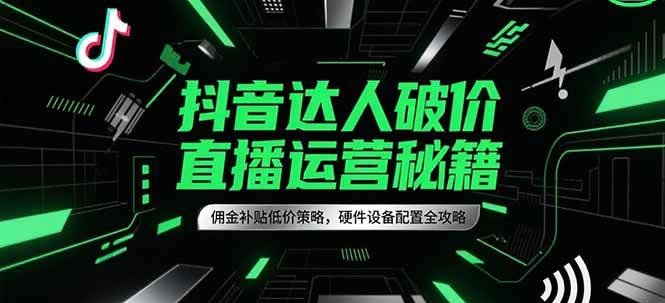 抖音达人破价直播运营秘籍，佣金补贴低价策略，硬件设备配置全攻略_天恒副业网