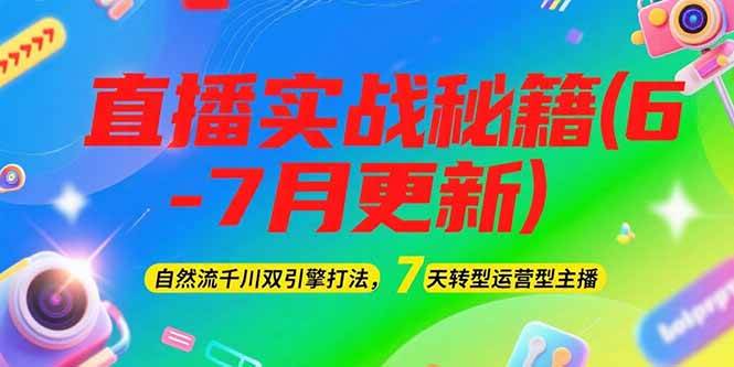 2025直播实战秘籍(6-7月更新):自然流千川双引擎打法,7天转型运营型主播_天恒副业网
