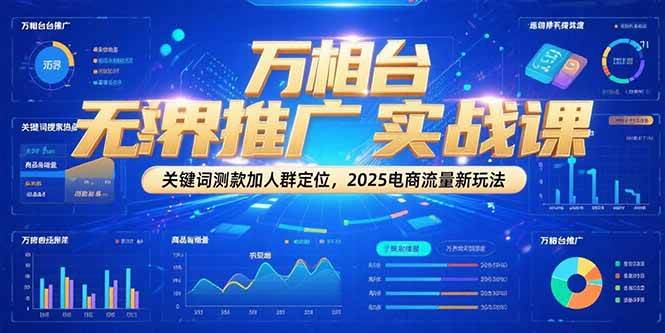 万相台无界推广实战课,关键词测款加人群定位,2025电商流量新玩法_天恒副业网