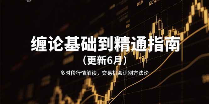 缠论基础到精通指南（更新6月）多时段行情解读，交易机会识别方法论_天恒副业网