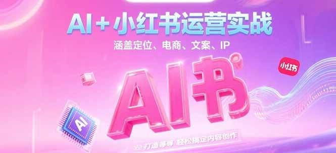 AI+小红书运营实战，涵盖定位、电商、文案、IP打造等，轻松搞定内容创作_天恒副业网