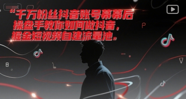 千万粉丝抖音账号幕后操盘手教你如何做抖音,掘金短视频自建流量池_天恒副业网
