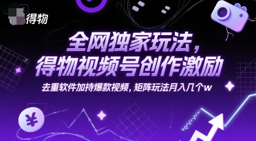 全网独家玩法，得物视频号创作激励去重软件加持爆款视频，矩阵玩法月入几个w_天恒副业网